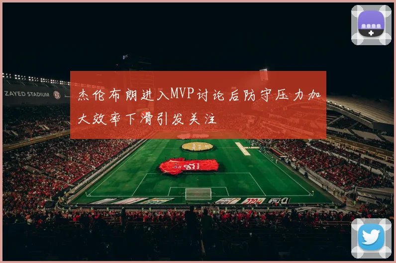 杰伦布朗进入MVP讨论后防守压力加大效率下滑引发关注