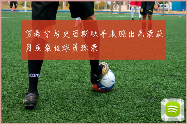 贺希宁与史密斯联手表现出色荣获月度最佳球员殊荣