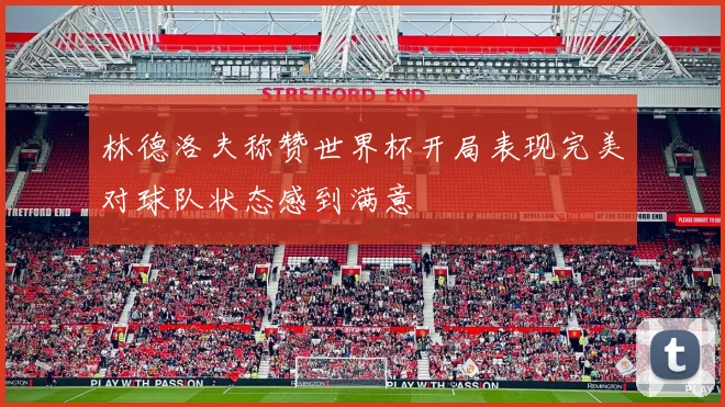 林德洛夫称赞世界杯开局表现完美对球队状态感到满意