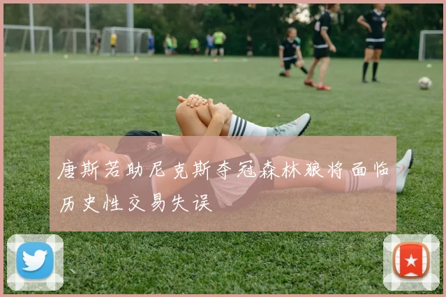 唐斯若助尼克斯夺冠森林狼将面临历史性交易失误