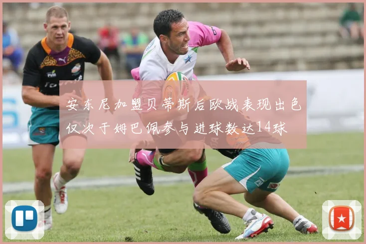 安东尼加盟贝蒂斯后欧战表现出色仅次于姆巴佩参与进球数达14球