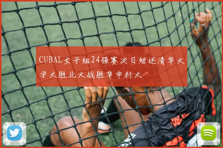 CUBAL女子组24强赛次日综述清华大学大胜北大战胜华中科大