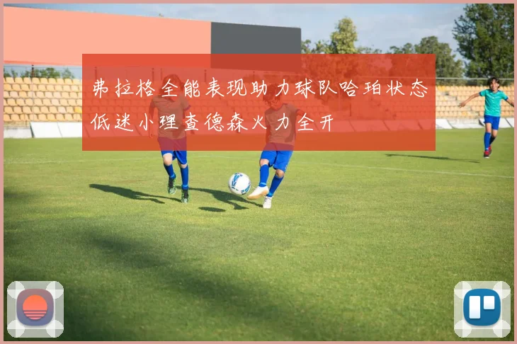 弗拉格全能表现助力球队哈珀状态低迷小理查德森火力全开
