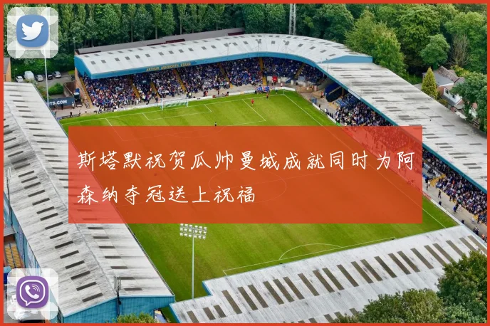 斯塔默祝贺瓜帅曼城成就同时为阿森纳夺冠送上祝福