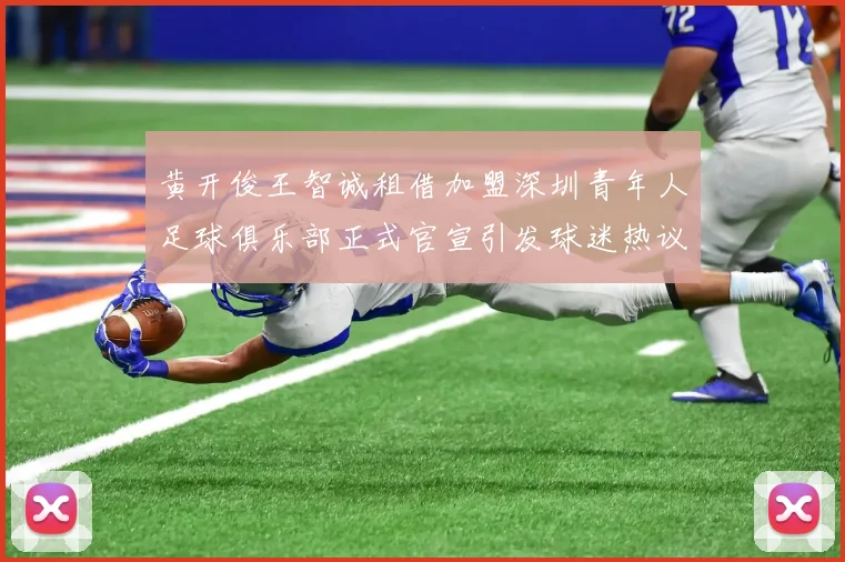 黄开俊王智诚租借加盟深圳青年人足球俱乐部正式官宣引发球迷热议