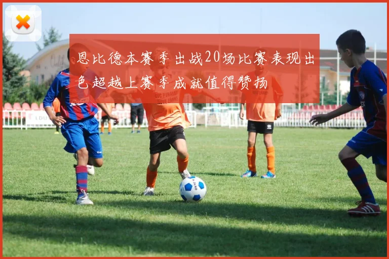恩比德本赛季出战20场比赛表现出色超越上赛季成就值得赞扬